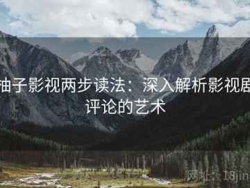 柚子影视两步读法：深入解析影视剧评论的艺术