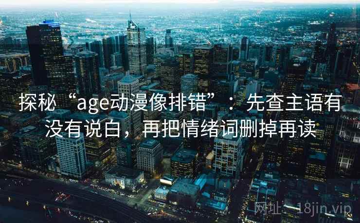 探秘“age动漫像排错”：先查主语有没有说白，再把情绪词删掉再读