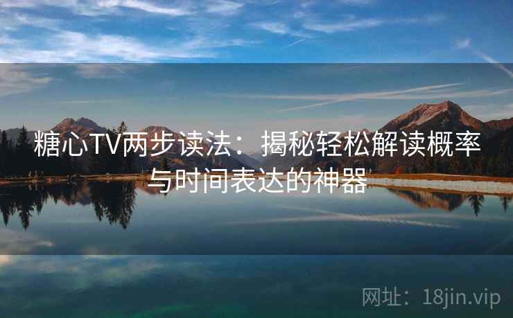 糖心TV两步读法：揭秘轻松解读概率与时间表达的神器