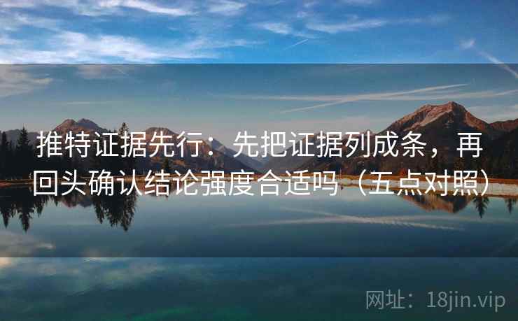 推特证据先行：先把证据列成条，再回头确认结论强度合适吗（五点对照）
