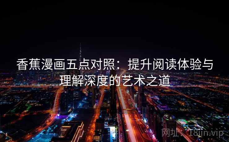 香蕉漫画五点对照：提升阅读体验与理解深度的艺术之道
