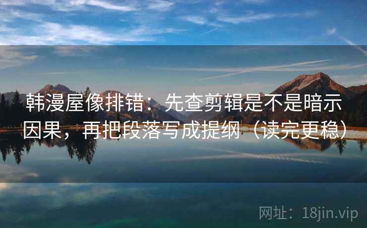 韩漫屋像排错:先查剪辑是不是暗示因果,再把段落写成提纲(读完更稳) 韩漫屋像排错:先查剪辑是不是暗示因果,再把段落写成提纲(读完更稳)