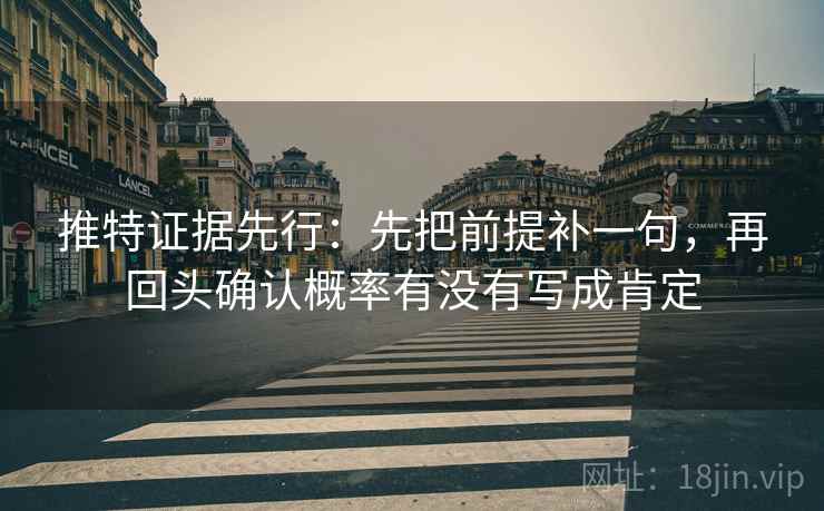推特证据先行:先把前提补一句,再回头确认概率有没有写成肯定 推特证据先行:先把前提补一句,再回头确认概率有没有写成肯定