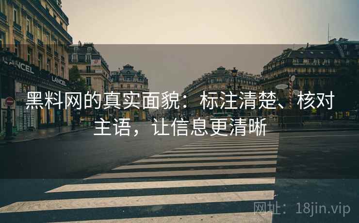 黑料网的真实面貌:标注清楚、核对主语,让信息更清晰 黑料网的真实面貌:标注清楚、核对主语,让信息更清晰