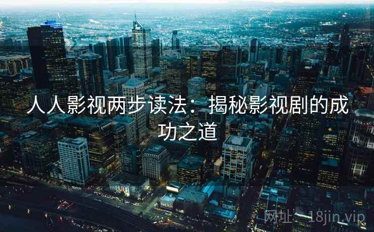 人人影视两步读法:揭秘影视剧的成功之道 人人影视两步读法:揭秘影视剧的成功之道