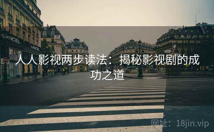 人人影视两步读法:揭秘影视剧的成功之道 人人影视两步读法:揭秘影视剧的成功之道
