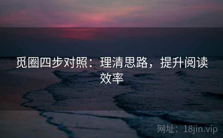 觅圈四步对照:理清思路,提升阅读效率 觅圈四步对照:理清思路,提升阅读效率