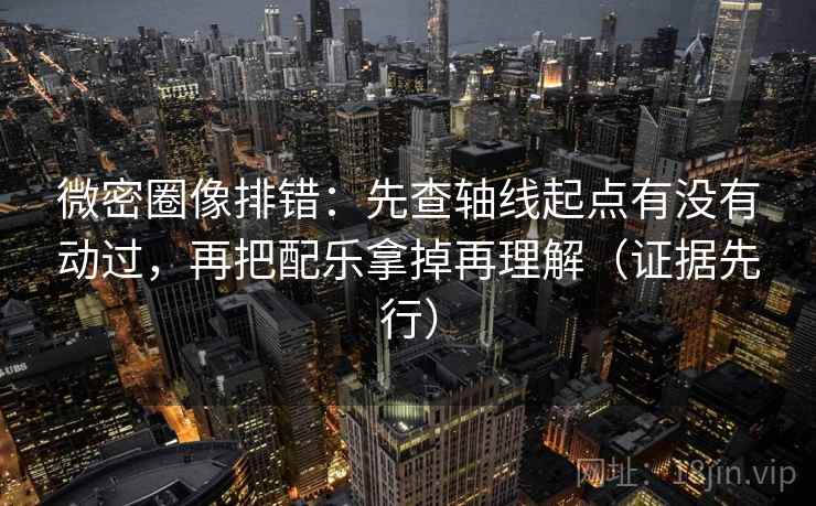 微密圈像排错:先查轴线起点有没有动过,再把配乐拿掉再理解(证据先行) 微密圈像排错:先查轴线起点有没有动过,再把配乐拿掉再理解(证据先行)