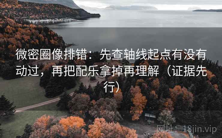 微密圈像排错:先查轴线起点有没有动过,再把配乐拿掉再理解(证据先行) 微密圈像排错:先查轴线起点有没有动过,再把配乐拿掉再理解(证据先行)
