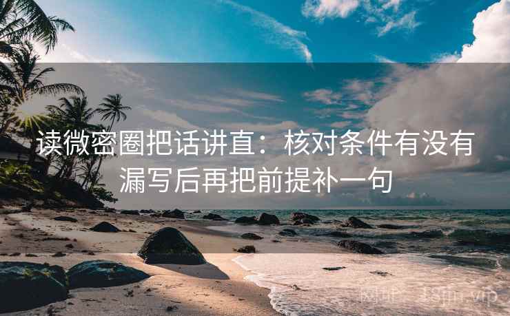 读微密圈把话讲直:核对条件有没有漏写后再把前提补一句 读微密圈把话讲直:核对条件有没有漏写后再把前提补一句