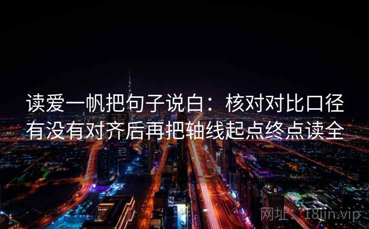 读爱一帆把句子说白:核对对比口径有没有对齐后再把轴线起点终点读全 读爱一帆把句子说白:核对对比口径有没有对齐后再把轴线起点终点读全