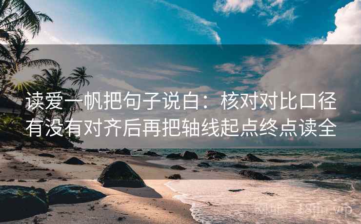读爱一帆把句子说白:核对对比口径有没有对齐后再把轴线起点终点读全 读爱一帆把句子说白:核对对比口径有没有对齐后再把轴线起点终点读全