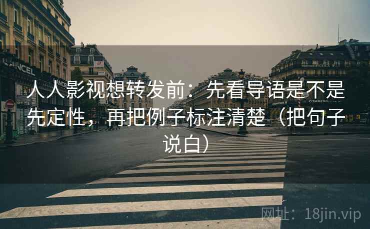 人人影视想转发前:先看导语是不是先定性,再把例子标注清楚(把句子说白) 人人影视想转发前:先看导语是不是先定性,再把例子标注清楚(把句子说白)