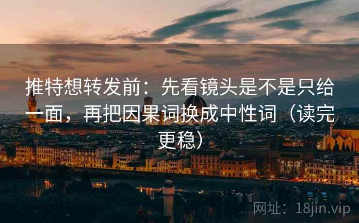 推特想转发前:先看镜头是不是只给一面,再把因果词换成中性词(读完更稳) 推特想转发前:先看镜头是不是只给一面,再把因果词换成中性词(读完更稳)