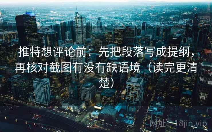 推特想评论前:先把段落写成提纲,再核对截图有没有缺语境(读完更清楚) 推特想评论前:先把段落写成提纲,再核对截图有没有缺语境(读完更清楚)