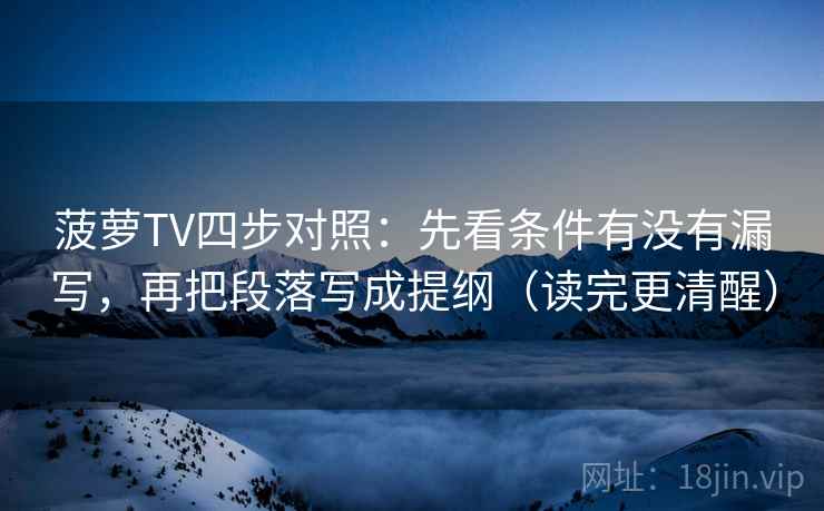 菠萝TV四步对照:先看条件有没有漏写,再把段落写成提纲(读完更清醒) 菠萝TV四步对照:先看条件有没有漏写,再把段落写成提纲(读完更清醒)