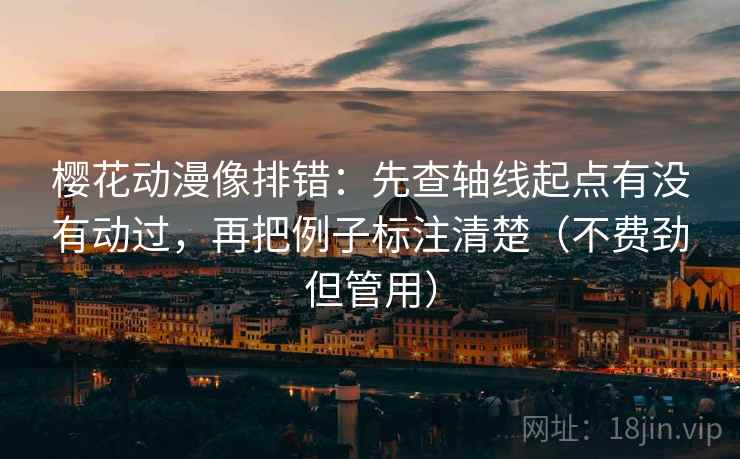 樱花动漫像排错:先查轴线起点有没有动过,再把例子标注清楚(不费劲但管用) 樱花动漫像排错:先查轴线起点有没有动过,再把例子标注清楚(不费劲但管用)