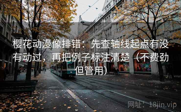 樱花动漫像排错:先查轴线起点有没有动过,再把例子标注清楚(不费劲但管用) 樱花动漫像排错:先查轴线起点有没有动过,再把例子标注清楚(不费劲但管用)