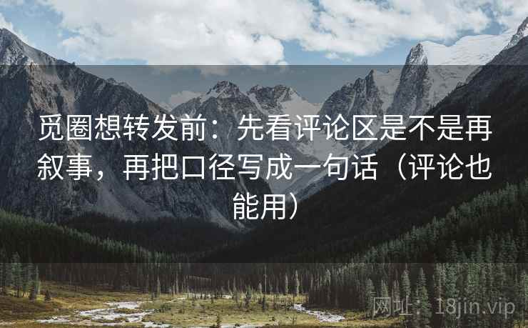 觅圈想转发前:先看评论区是不是再叙事,再把口径写成一句话(评论也能用) 觅圈想转发前:先看评论区是不是再叙事,再把口径写成一句话(评论也能用)