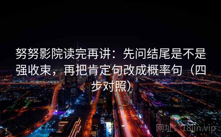 努努影院读完再讲：先问结尾是不是强收束，再把肯定句改成概率句（四步对照）