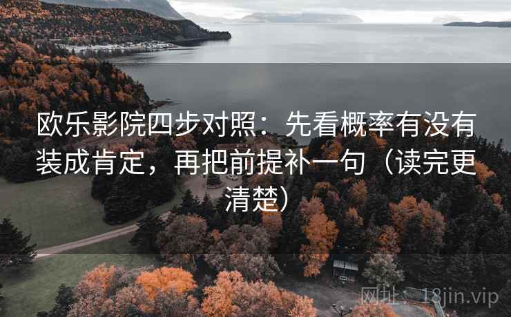 欧乐影院四步对照：先看概率有没有装成肯定，再把前提补一句（读完更清楚）