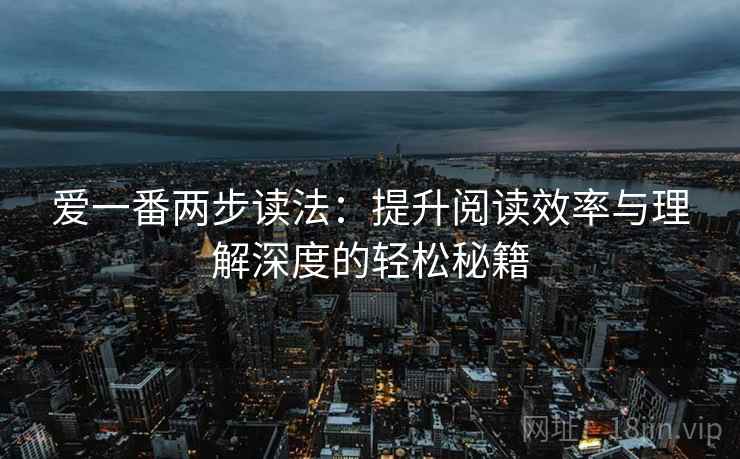 爱一番两步读法:提升阅读效率与理解深度的轻松秘籍 爱一番两步读法:提升阅读效率与理解深度的轻松秘籍