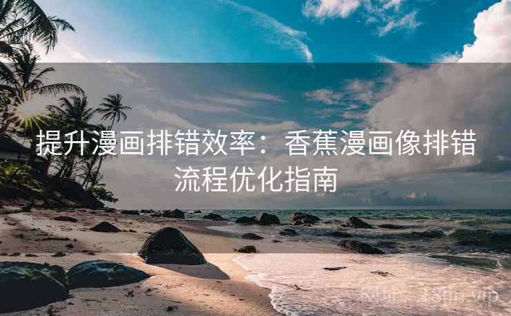 提升漫画排错效率:香蕉漫画像排错流程优化指南 提升漫画排错效率:香蕉漫画像排错流程优化指南