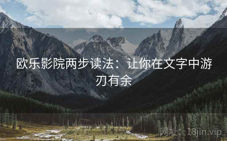 欧乐影院两步读法:让你在文字中游刃有余 欧乐影院两步读法:让你在文字中游刃有余