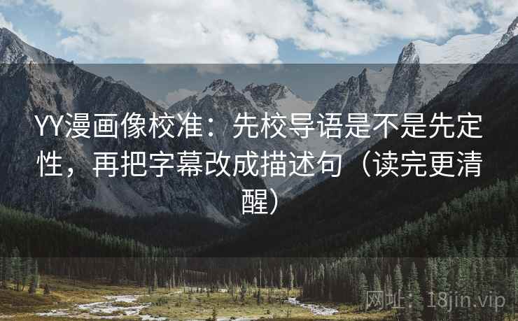 YY漫画像校准:先校导语是不是先定性,再把字幕改成描述句(读完更清醒) YY漫画像校准:先校导语是不是先定性,再把字幕改成描述句(读完更清醒)