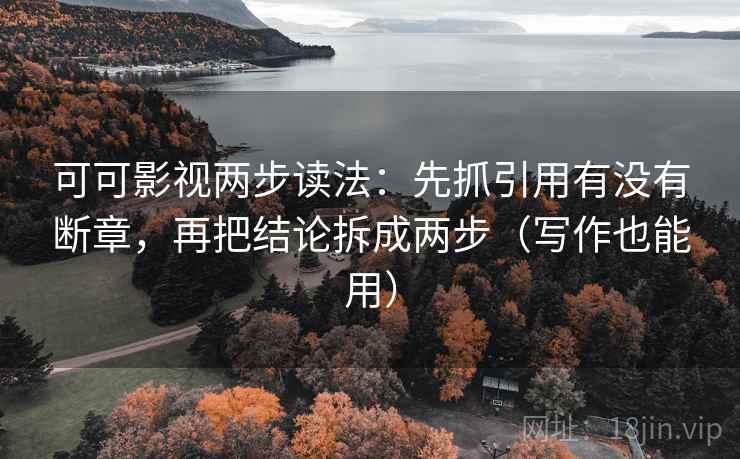 可可影视两步读法:先抓引用有没有断章,再把结论拆成两步(写作也能用) 可可影视两步读法:先抓引用有没有断章,再把结论拆成两步(写作也能用)