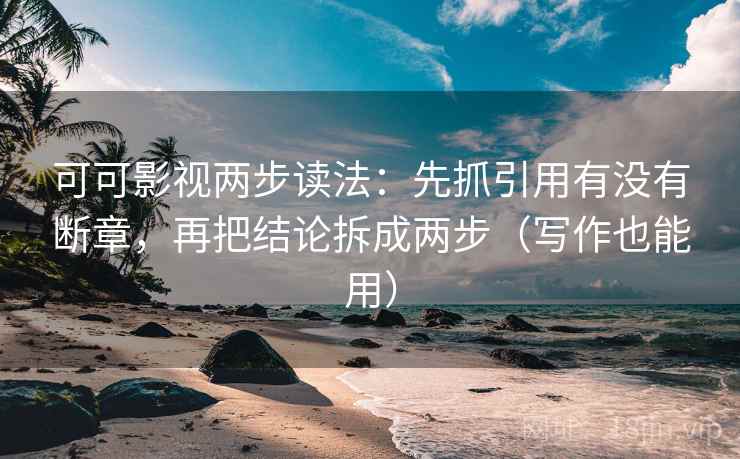 可可影视两步读法:先抓引用有没有断章,再把结论拆成两步(写作也能用) 可可影视两步读法:先抓引用有没有断章,再把结论拆成两步(写作也能用)