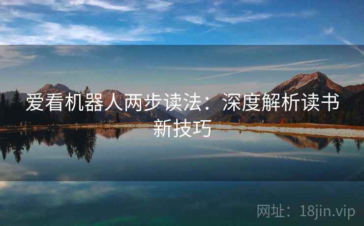 爱看机器人两步读法:深度解析读书新技巧 爱看机器人两步读法:深度解析读书新技巧