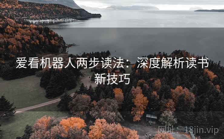爱看机器人两步读法:深度解析读书新技巧 爱看机器人两步读法:深度解析读书新技巧