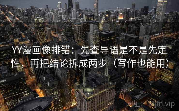 YY漫画像排错:先查导语是不是先定性,再把结论拆成两步(写作也能用) YY漫画像排错:先查导语是不是先定性,再把结论拆成两步(写作也能用)