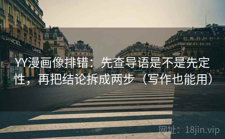 YY漫画像排错:先查导语是不是先定性,再把结论拆成两步(写作也能用) YY漫画像排错:先查导语是不是先定性,再把结论拆成两步(写作也能用)