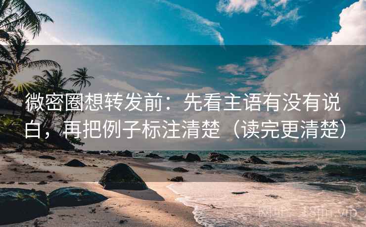 微密圈想转发前:先看主语有没有说白,再把例子标注清楚(读完更清楚) 微密圈想转发前:先看主语有没有说白,再把例子标注清楚(读完更清楚)