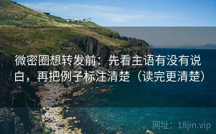 微密圈想转发前:先看主语有没有说白,再把例子标注清楚(读完更清楚) 微密圈想转发前:先看主语有没有说白,再把例子标注清楚(读完更清楚)