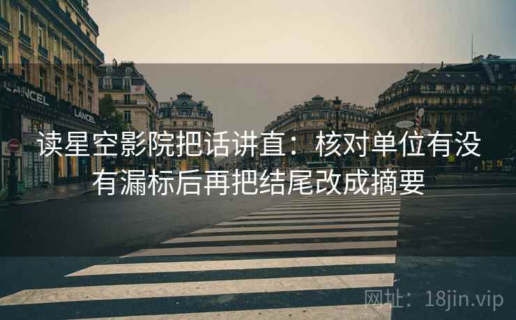 读星空影院把话讲直:核对单位有没有漏标后再把结尾改成摘要 读星空影院把话讲直:核对单位有没有漏标后再把结尾改成摘要