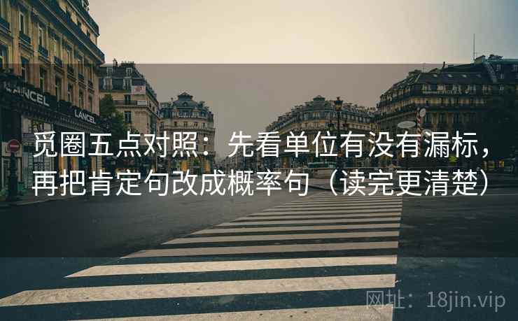 觅圈五点对照:先看单位有没有漏标,再把肯定句改成概率句(读完更清楚) 觅圈五点对照:先看单位有没有漏标,再把肯定句改成概率句(读完更清楚)