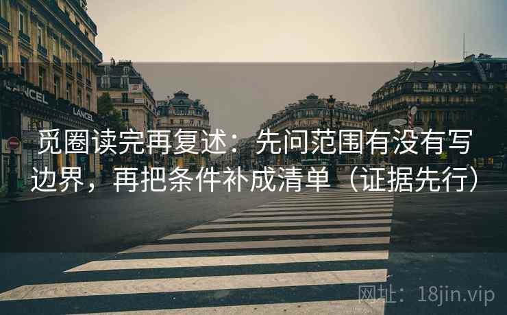 觅圈读完再复述:先问范围有没有写边界,再把条件补成清单(证据先行) 觅圈读完再复述:先问范围有没有写边界,再把条件补成清单(证据先行)