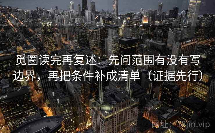 觅圈读完再复述:先问范围有没有写边界,再把条件补成清单(证据先行) 觅圈读完再复述:先问范围有没有写边界,再把条件补成清单(证据先行)