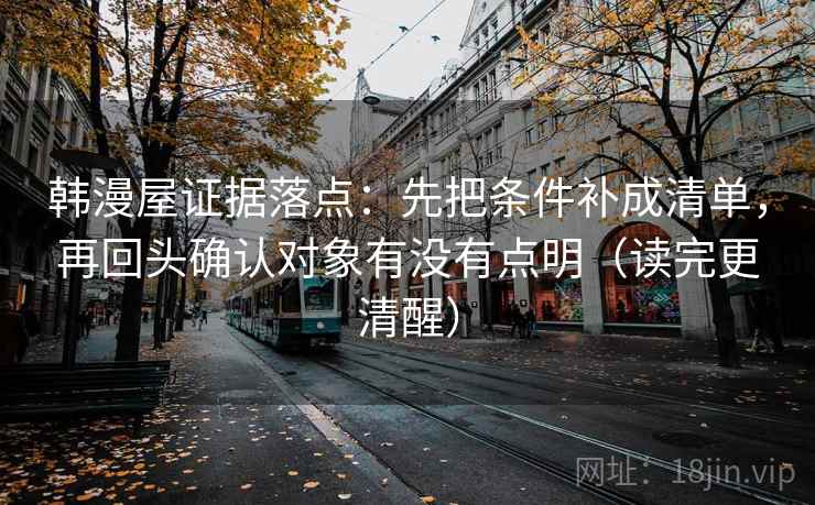 韩漫屋证据落点:先把条件补成清单,再回头确认对象有没有点明(读完更清醒) 韩漫屋证据落点:先把条件补成清单,再回头确认对象有没有点明(读完更清醒)