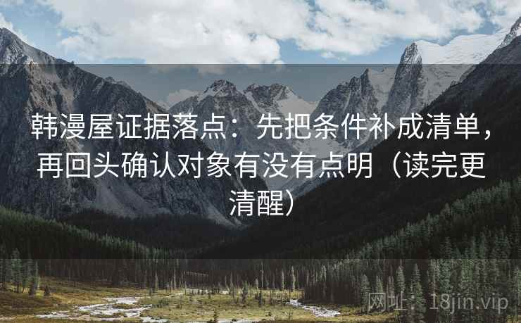 韩漫屋证据落点:先把条件补成清单,再回头确认对象有没有点明(读完更清醒) 韩漫屋证据落点:先把条件补成清单,再回头确认对象有没有点明(读完更清醒)